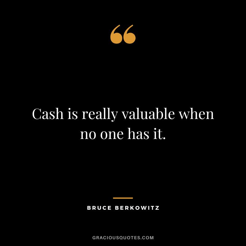 Cash is really valuable when no one has it.
