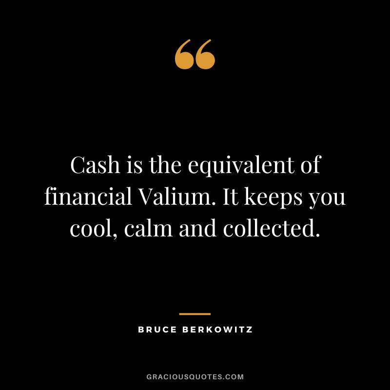 Cash is the equivalent of financial Valium. It keeps you cool, calm and collected.