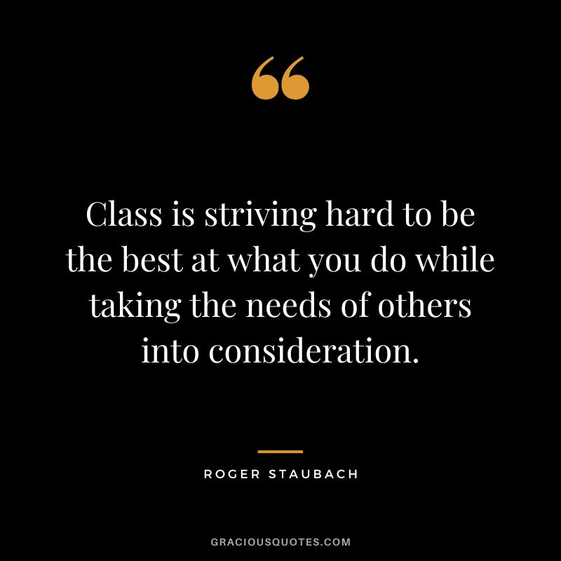 Class is striving hard to be the best at what you do while taking the needs of others into consideration.