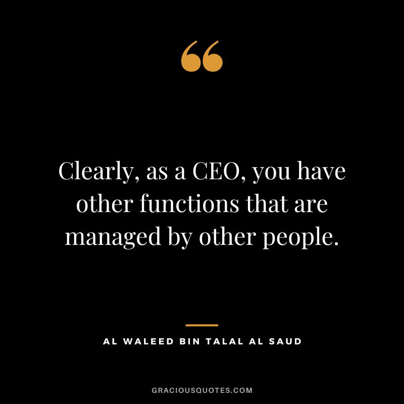 Clearly, as a CEO, you have other functions that are managed by other people.