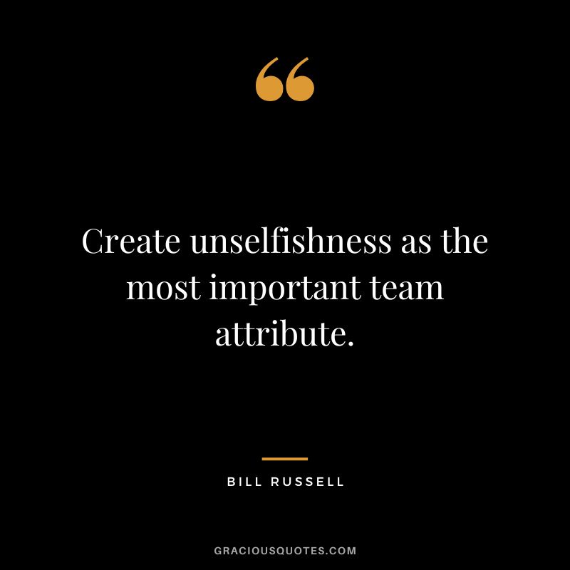 Create unselfishness as the most important team attribute.