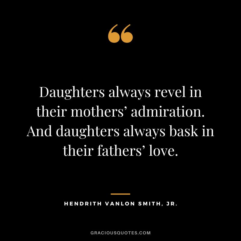Daughters always revel in their mothers’ admiration. And daughters always bask in their fathers’ love. - Hendrith Vanlon Smith, Jr.