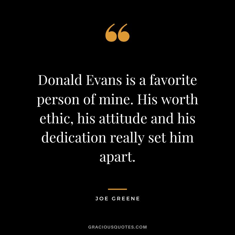 Donald Evans is a favorite person of mine. His worth ethic, his attitude and his dedication really set him apart.