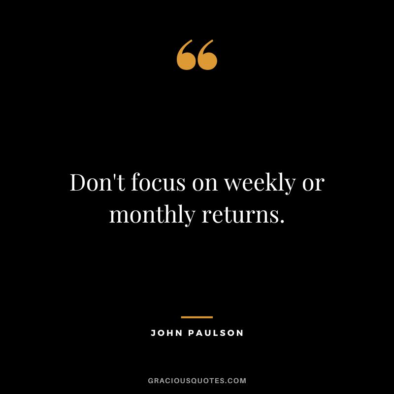 Don't focus on weekly or monthly returns.