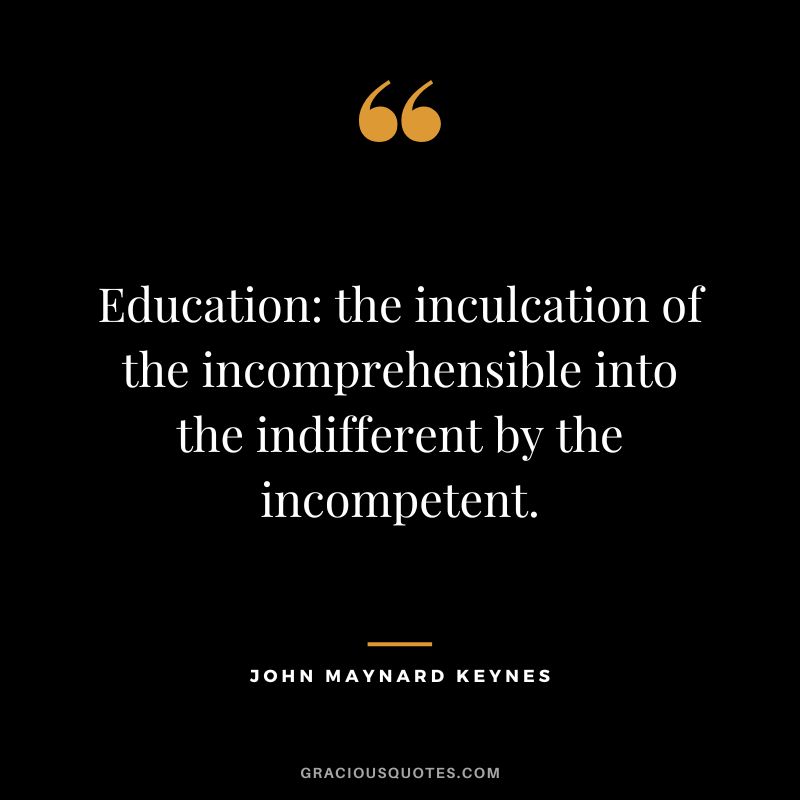 Education the inculcation of the incomprehensible into the indifferent by the incompetent.