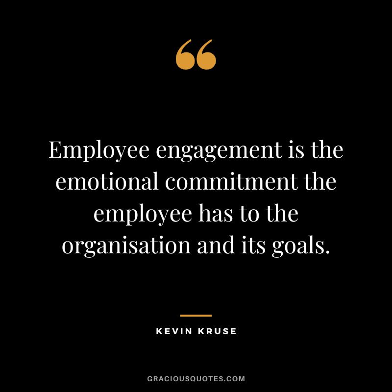 Employee engagement is the emotional commitment the employee has to the organisation and its goals. - Kevin Kruse