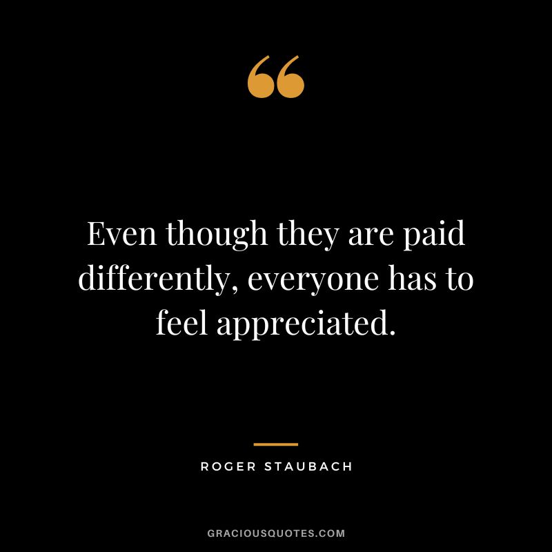 Even though they are paid differently, everyone has to feel appreciated.