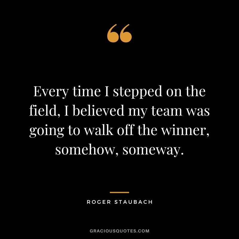 Every time I stepped on the field, I believed my team was going to walk off the winner, somehow, someway.