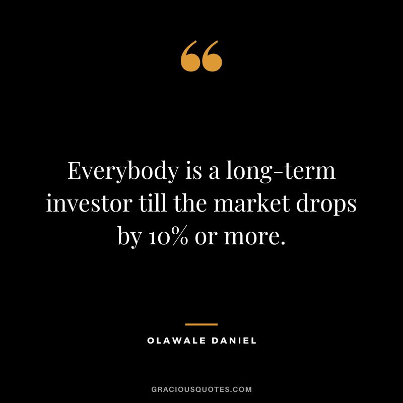 Everybody is a long-term investor till the market drops by 10% or more. - Olawale Daniel