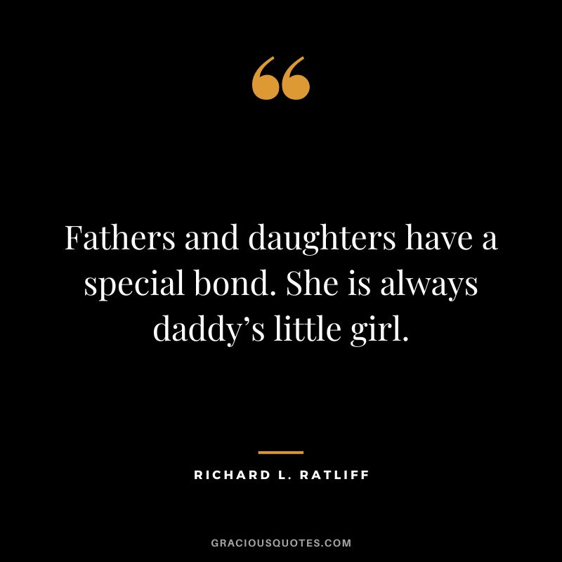Fathers and daughters have a special bond. She is always daddy’s little girl. ― Richard L. Ratliff