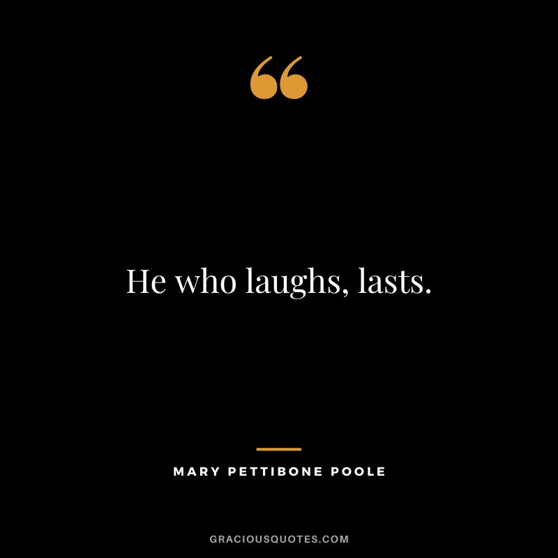 He who laughs, lasts. - Mary Pettibone Poole