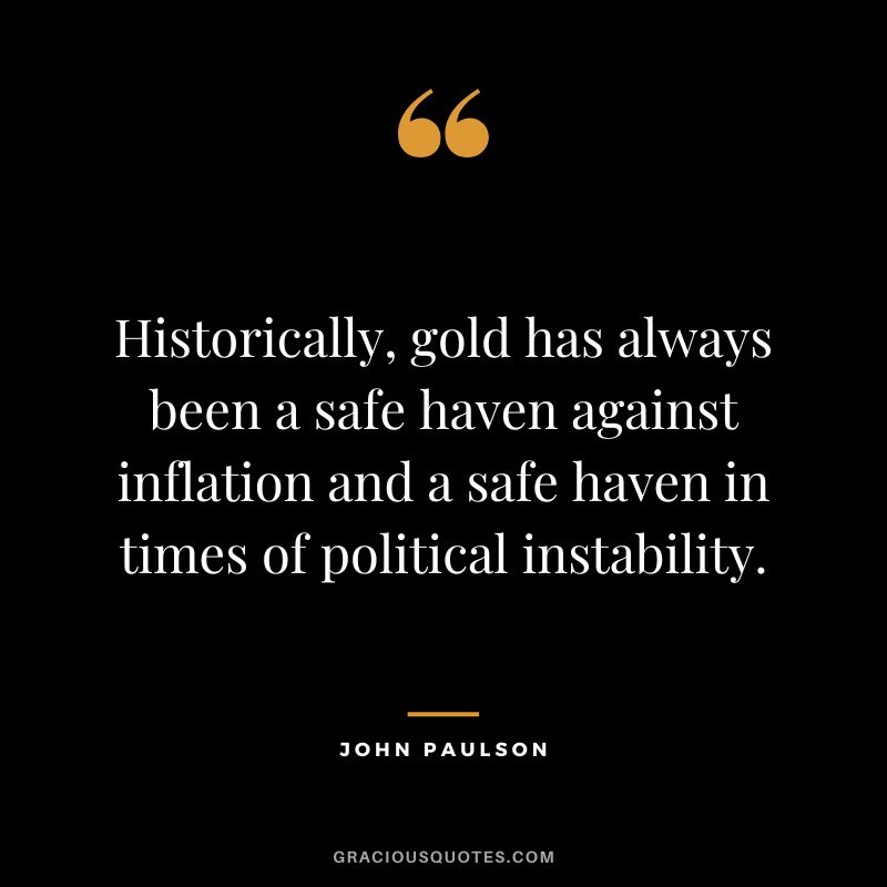 Historically, gold has always been a safe haven against inflation and a safe haven in times of political instability.