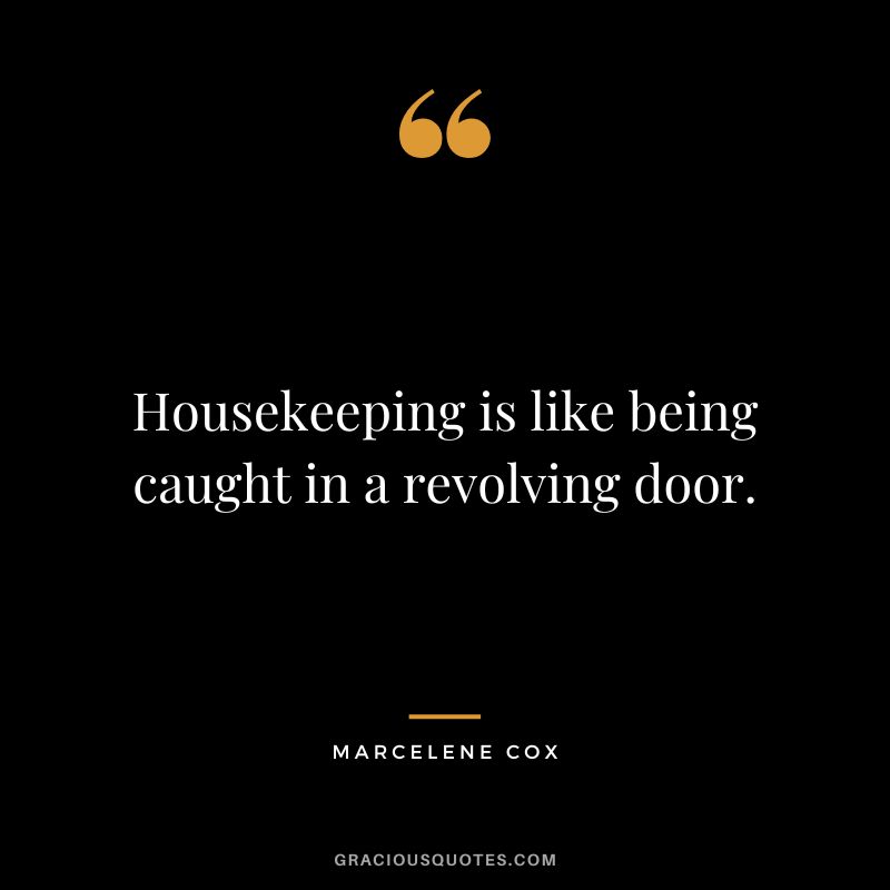 Housekeeping is like being caught in a revolving door. - Marcelene Cox