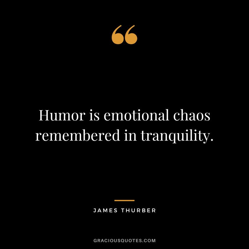 Humor is emotional chaos remembered in tranquility. - James Thurber
