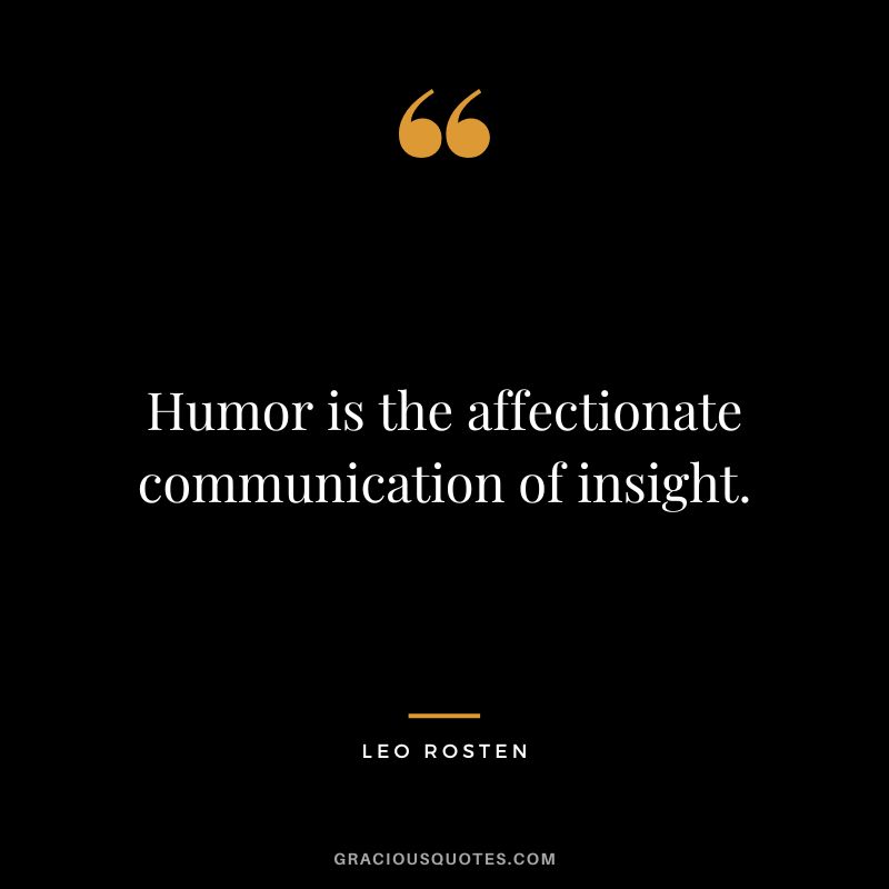Humor is the affectionate communication of insight. - Leo Rosten