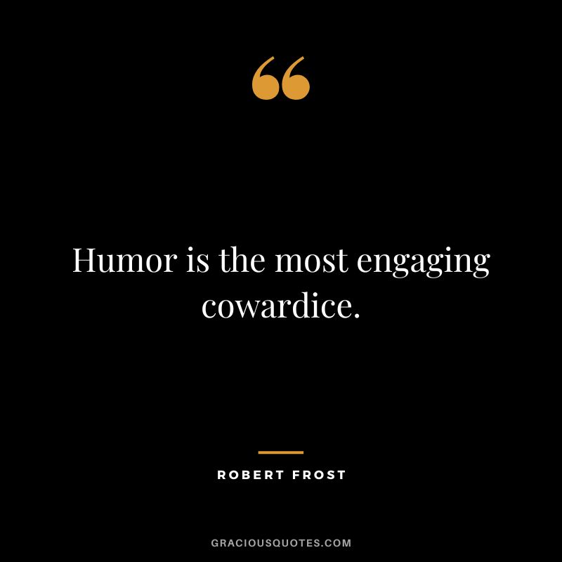 Humor is the most engaging cowardice. - Robert Frost