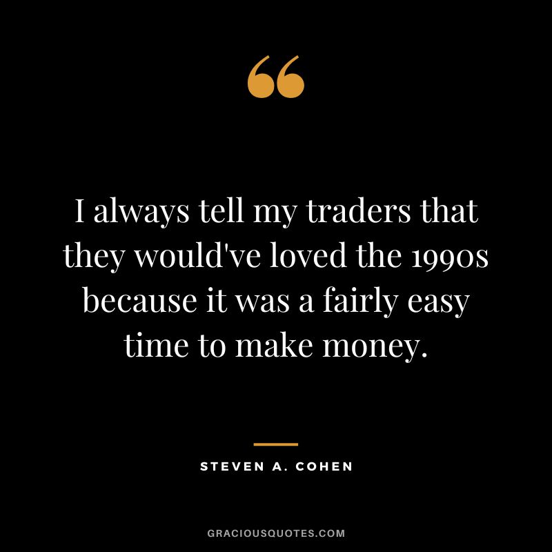 I always tell my traders that they would've loved the 1990s because it was a fairly easy time to make money.