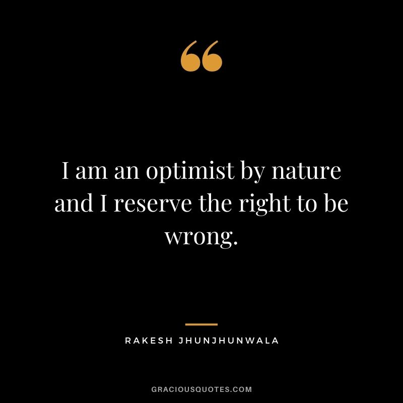 I am an optimist by nature and I reserve the right to be wrong.