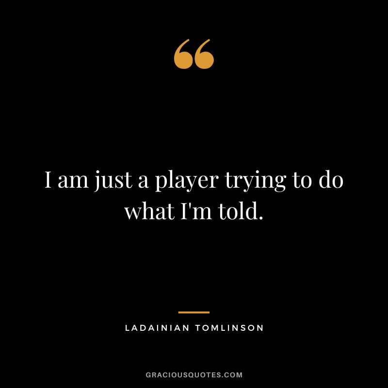 I am just a player trying to do what I'm told.