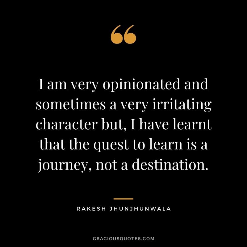 I am very opinionated and sometimes a very irritating character but, I have learnt that the quest to learn is a journey, not a destination.