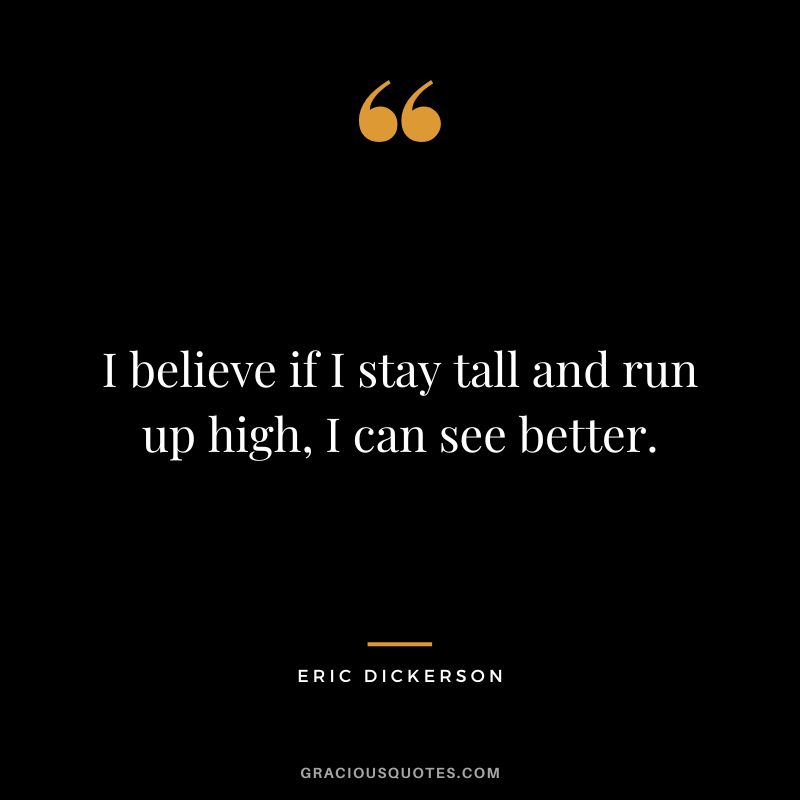 I believe if I stay tall and run up high, I can see better.