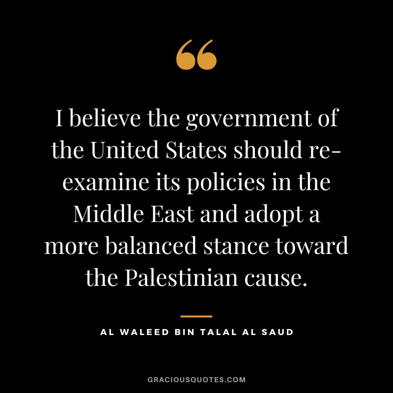 I believe the government of the United States should re-examine its policies in the Middle East and adopt a more balanced stance toward the Palestinian cause.