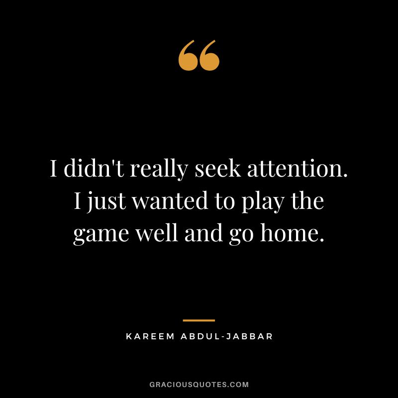 I didn't really seek attention. I just wanted to play the game well and go home.