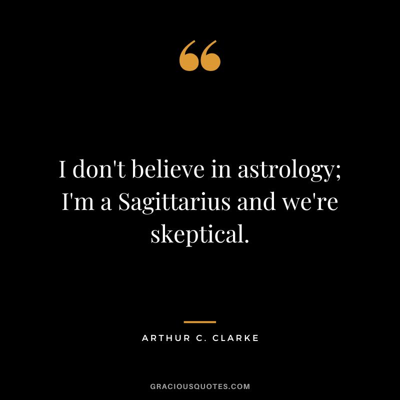 I don't believe in astrology; I'm a Sagittarius and we're skeptical. - Arthur C. Clarke