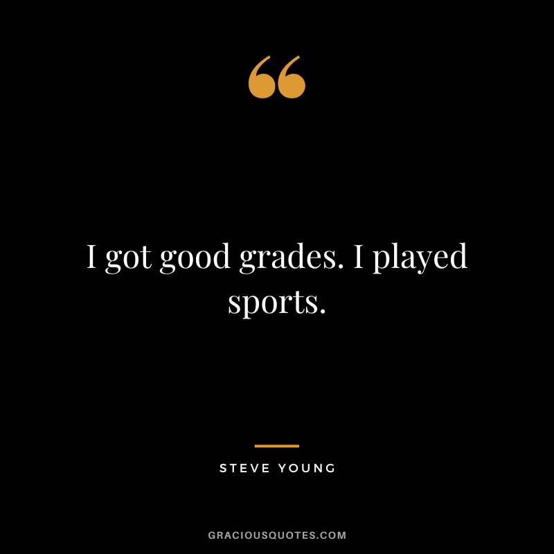 I got good grades. I played sports.