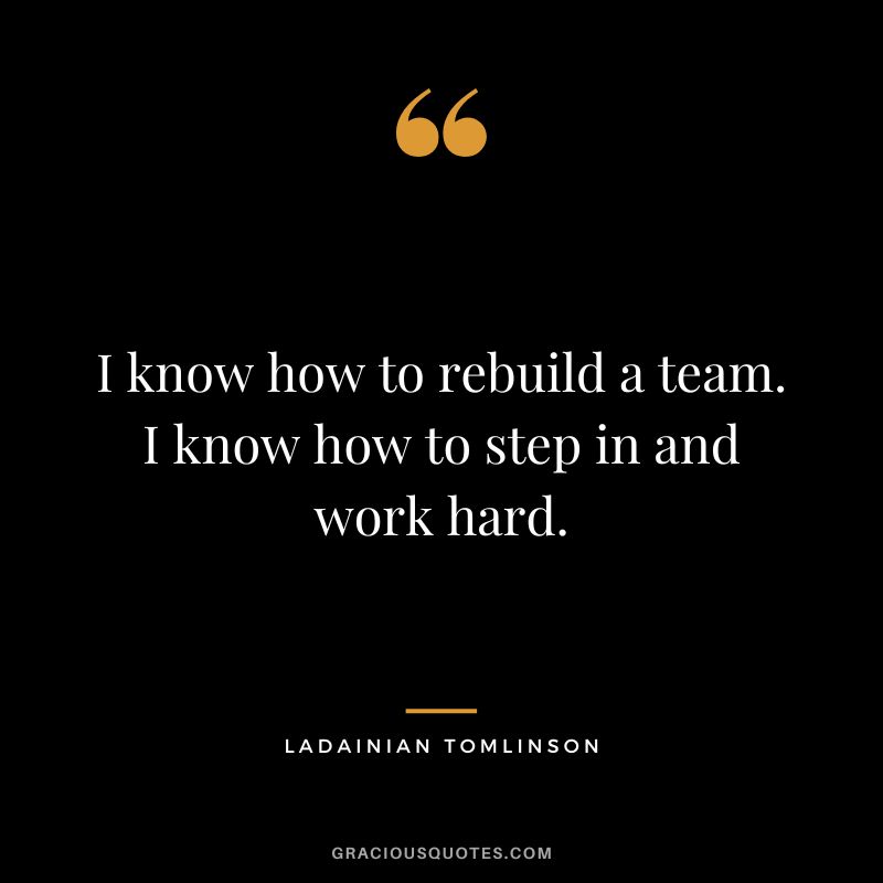 I know how to rebuild a team. I know how to step in and work hard.