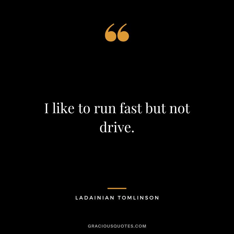 I like to run fast but not drive.