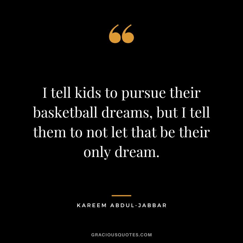 I tell kids to pursue their basketball dreams, but I tell them to not let that be their only dream.