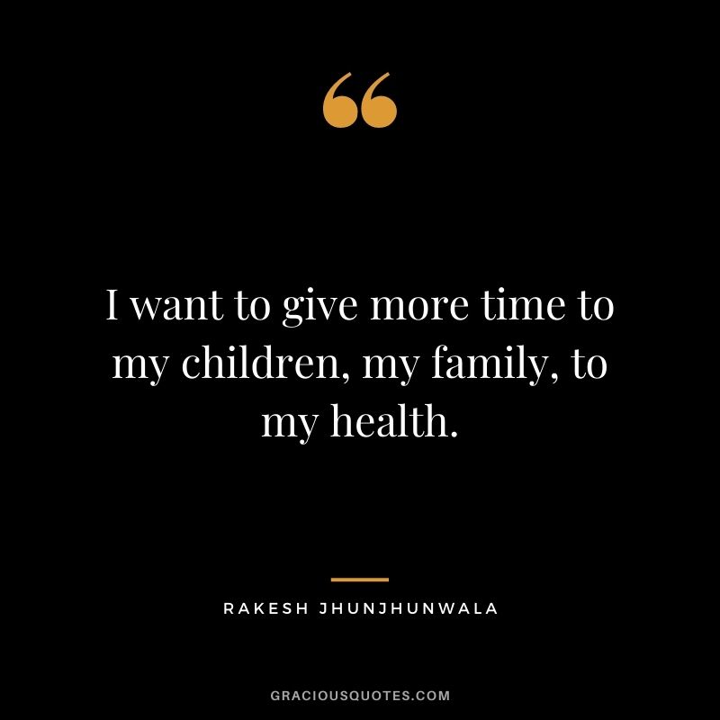 I want to give more time to my children, my family, to my health.