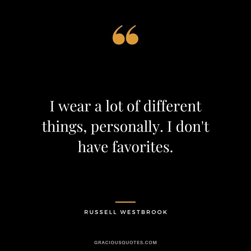 I wear a lot of different things, personally. I don't have favorites.