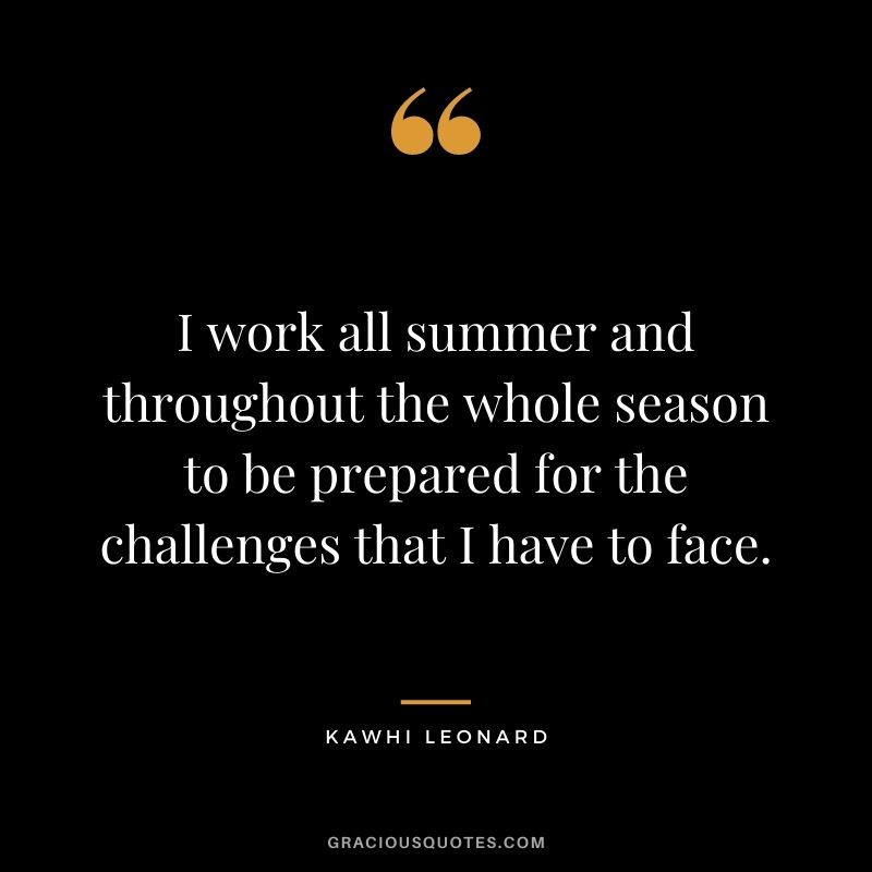 I work all summer and throughout the whole season to be prepared for the challenges that I have to face.