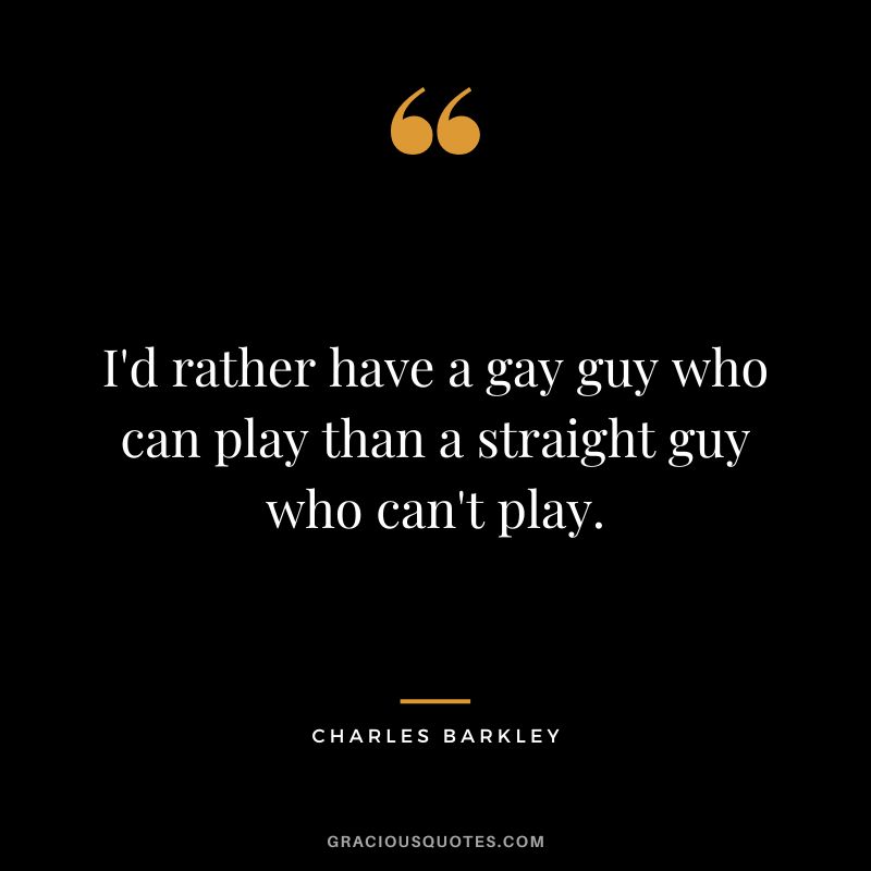 I'd rather have a gay guy who can play than a straight guy who can't play.