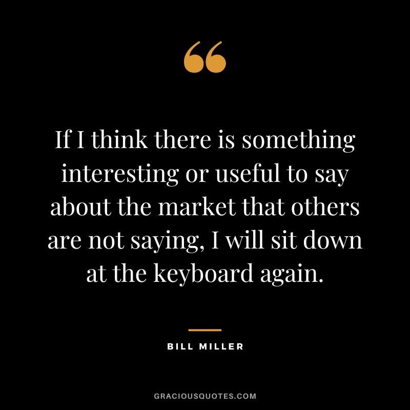 If I think there is something interesting or useful to say about the market that others are not saying, I will sit down at the keyboard again.