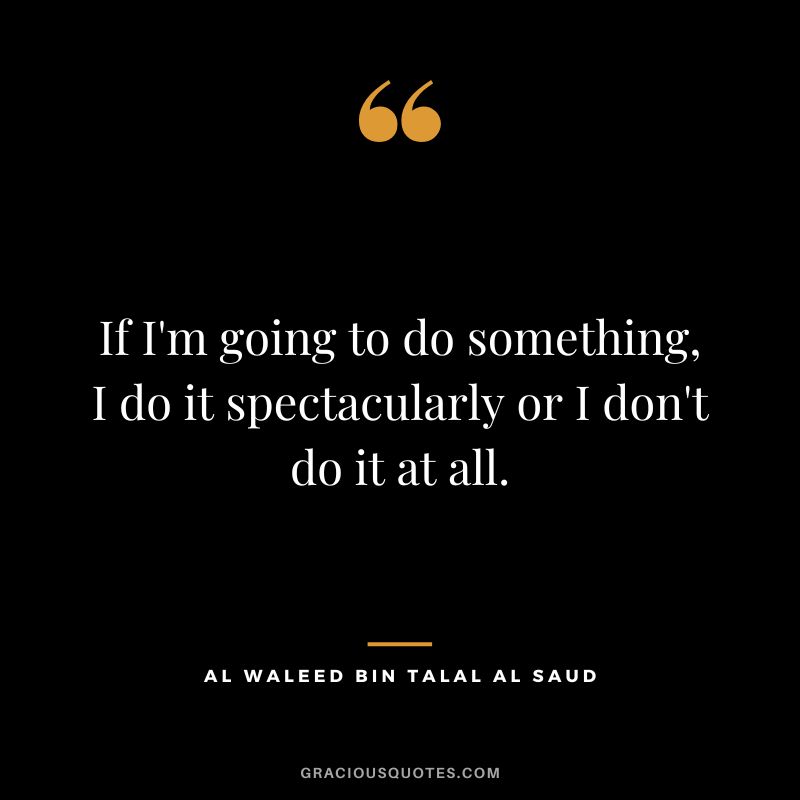 If I'm going to do something, I do it spectacularly or I don't do it at all.