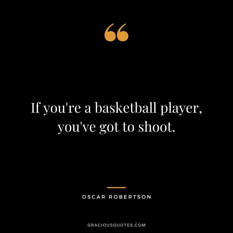 If you're a basketball player, you've got to shoot.