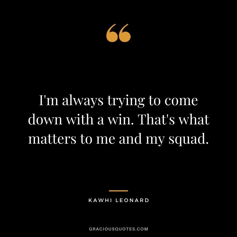 I'm always trying to come down with a win. That's what matters to me and my squad.