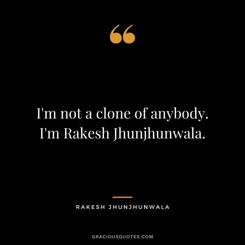 I'm not a clone of anybody. I'm Rakesh Jhunjhunwala.