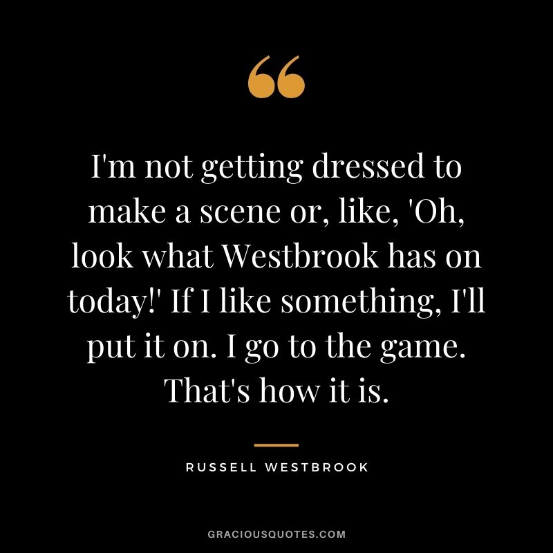I'm not getting dressed to make a scene or, like, 'Oh, look what Westbrook has on today!' If I like something, I'll put it on. I go to the game. That's how it is.
