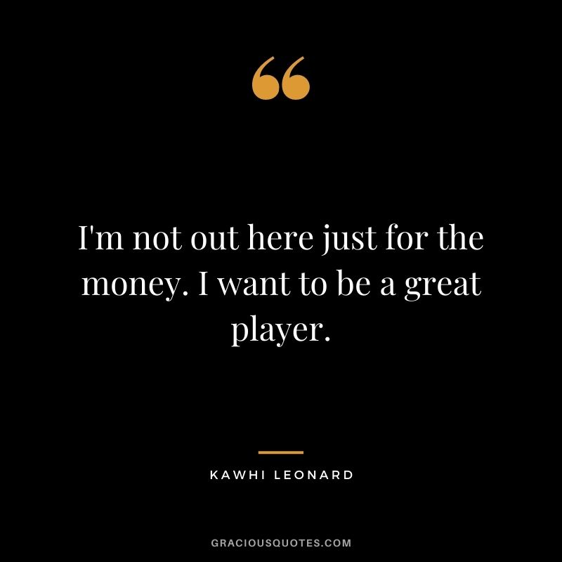 I'm not out here just for the money. I want to be a great player.