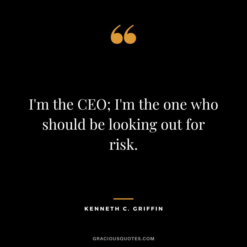 I'm the CEO; I'm the one who should be looking out for risk.