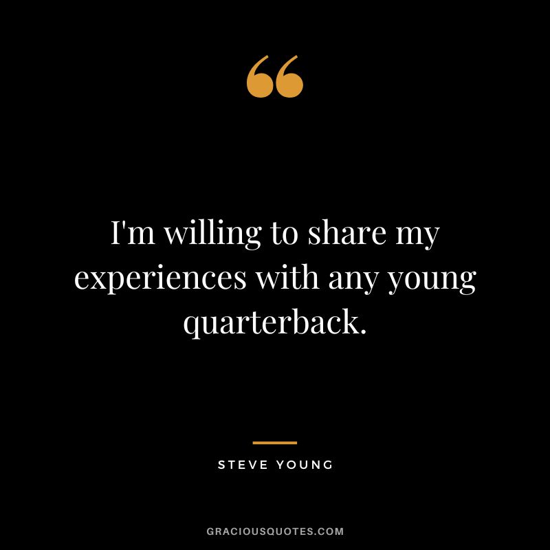 I'm willing to share my experiences with any young quarterback.