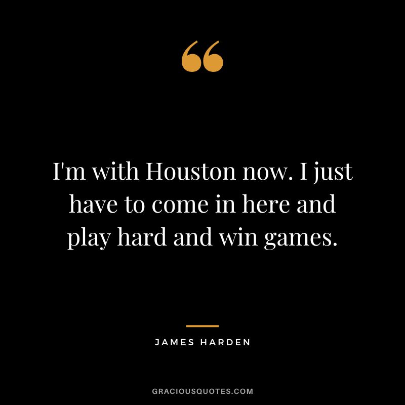 I'm with Houston now. I just have to come in here and play hard and win games.