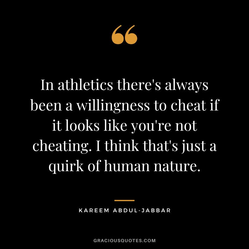 In athletics there's always been a willingness to cheat if it looks like you're not cheating. I think that's just a quirk of human nature.