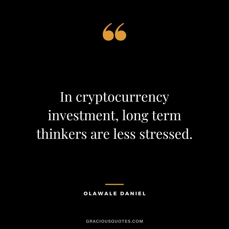 In cryptocurrency investment, long term thinkers are less stressed. ― Olawale Daniel