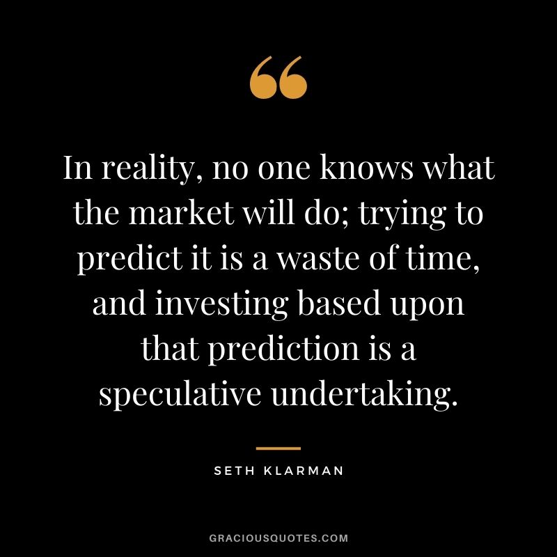 In reality, no one knows what the market will do; trying to predict it is a waste of time, and investing based upon that prediction is a speculative undertaking.