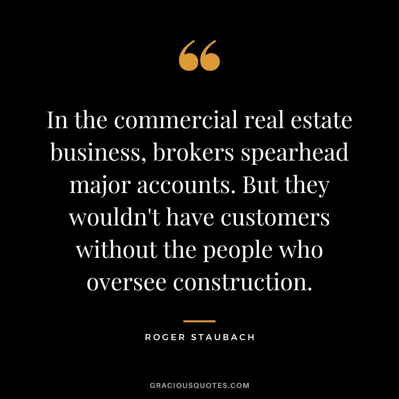 In the commercial real estate business, brokers spearhead major accounts. But they wouldn't have customers without the people who oversee construction.